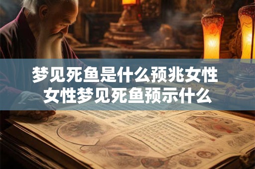 梦见死鱼是什么预兆女性 女性梦见死鱼预示什么