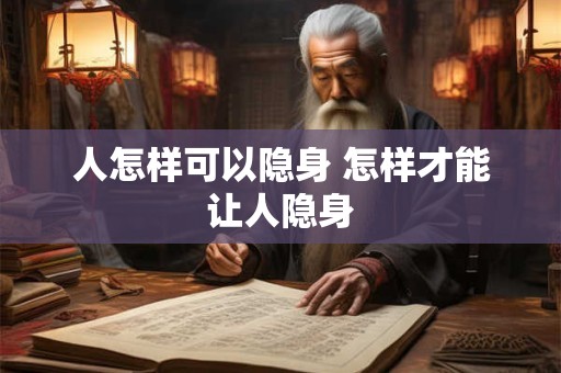 人怎样可以隐身 怎样才能让人隐身
