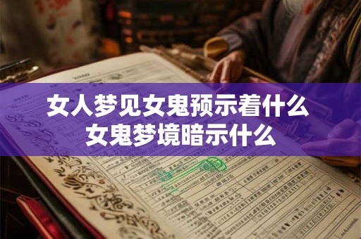 女人梦见女鬼预示着什么 女鬼梦境暗示什么