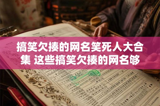 搞笑欠揍的网名笑死人大合集 这些搞笑欠揍的网名够不够火