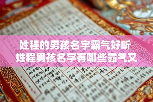 姓程的男孩名字霸气好听 姓程男孩名字有哪些霸气又好听