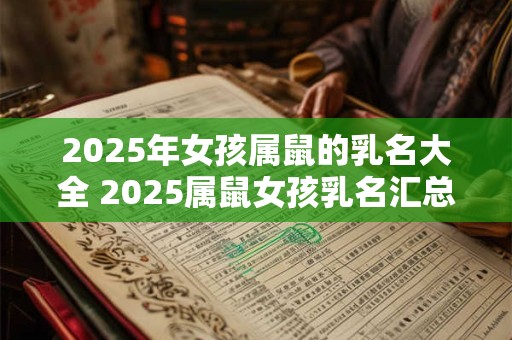 2025年女孩属鼠的乳名大全 2025属鼠女孩乳名汇总