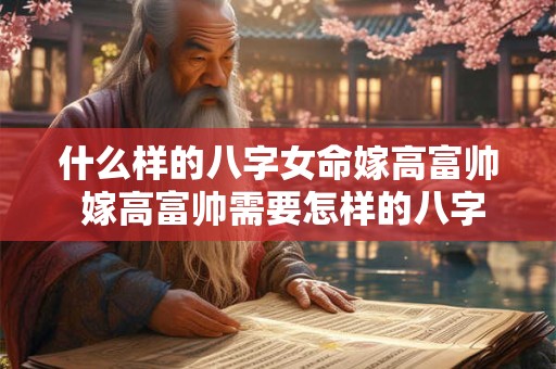 什么样的八字女命嫁高富帅 嫁高富帅需要怎样的八字女命