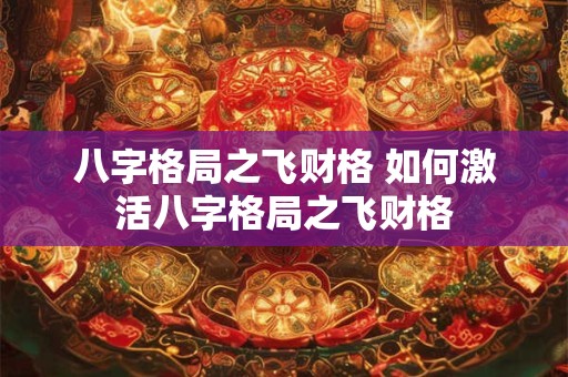 八字格局之飞财格 如何激活八字格局之飞财格