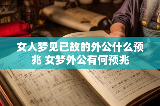 女人梦见已故的外公什么预兆 女梦外公有何预兆