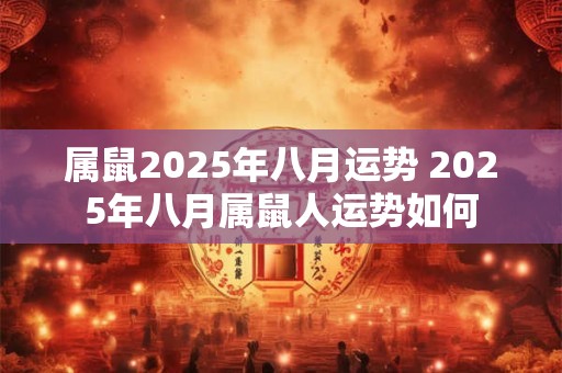 属鼠2025年八月运势 2025年八月属鼠人运势如何