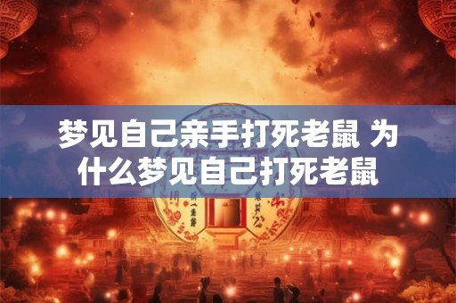 梦见自己亲手打死老鼠 为什么梦见自己打死老鼠