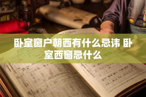 卧室窗户朝西有什么忌讳 卧室西窗忌什么