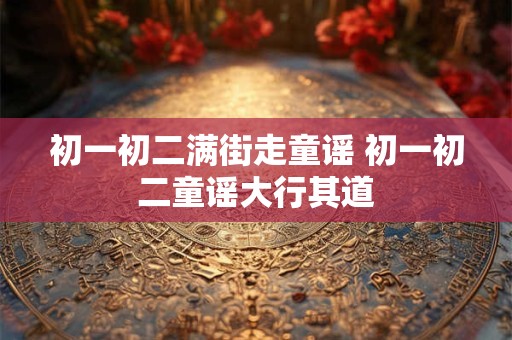 初一初二满街走童谣 初一初二童谣大行其道