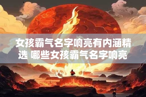 女孩霸气名字响亮有内涵精选 哪些女孩霸气名字响亮有内涵