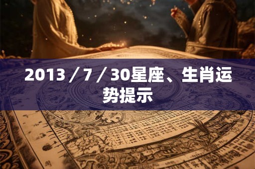 2013／7／30星座、生肖运势提示