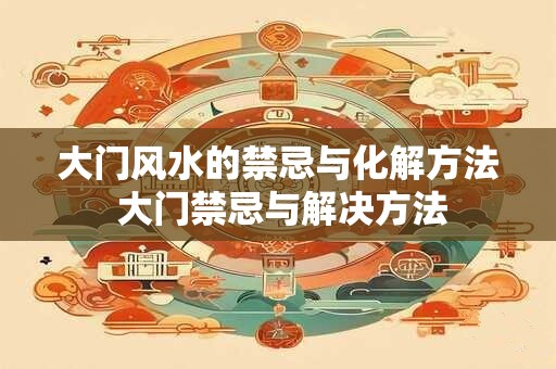 大门风水的禁忌与化解方法 大门禁忌与解决方法