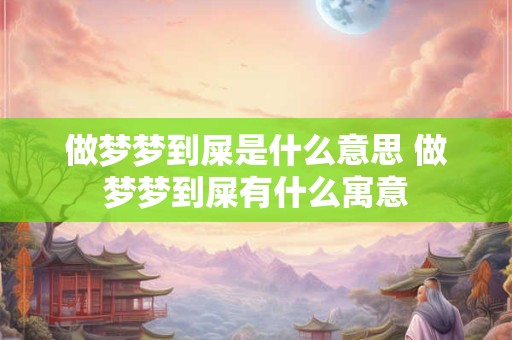 做梦梦到屎是什么意思 做梦梦到屎有什么寓意