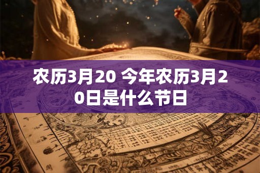 农历3月20 今年农历3月20日是什么节日