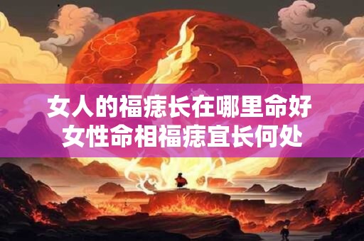 女人的福痣长在哪里命好 女性命相福痣宜长何处