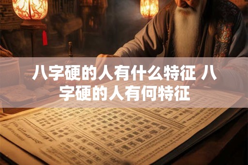 八字硬的人有什么特征 八字硬的人有何特征
