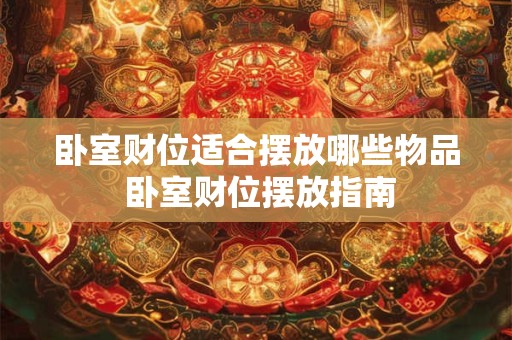 卧室财位适合摆放哪些物品 卧室财位摆放指南