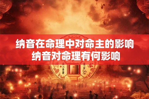 纳音在命理中对命主的影响 纳音对命理有何影响
