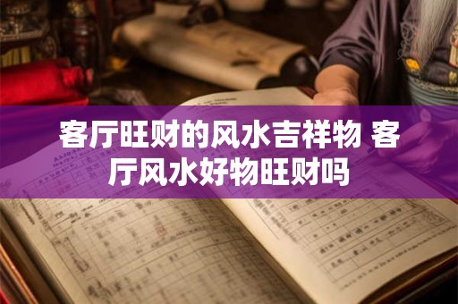客厅旺财的风水吉祥物 客厅风水好物旺财吗