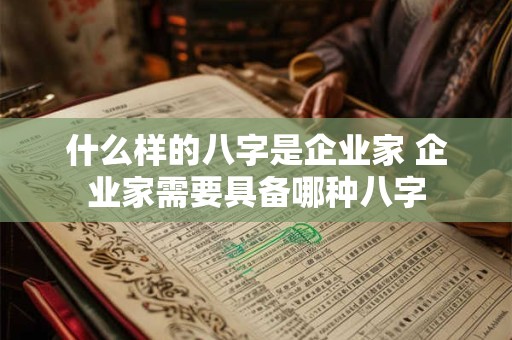 什么样的八字是企业家 企业家需要具备哪种八字