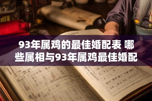 93年属鸡的最佳婚配表 哪些属相与93年属鸡最佳婚配