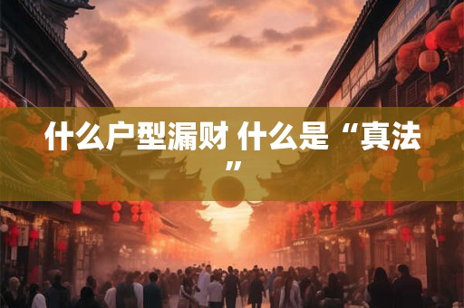 什么户型漏财 什么是“真法”