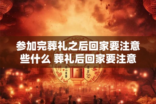 参加完葬礼之后回家要注意些什么 葬礼后回家要注意什么