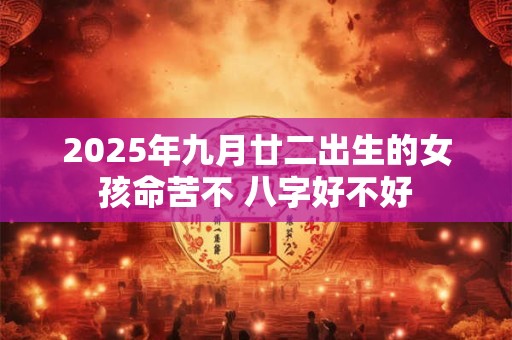 2026年九月廿二出生的女孩命苦不 八字好不好