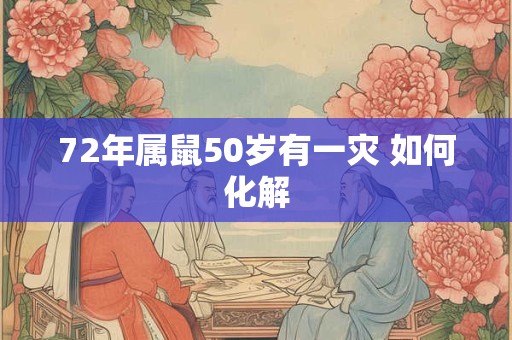 72年属鼠50岁有一灾 如何化解