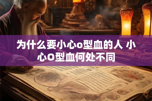 为什么要小心o型血的人 小心O型血何处不同