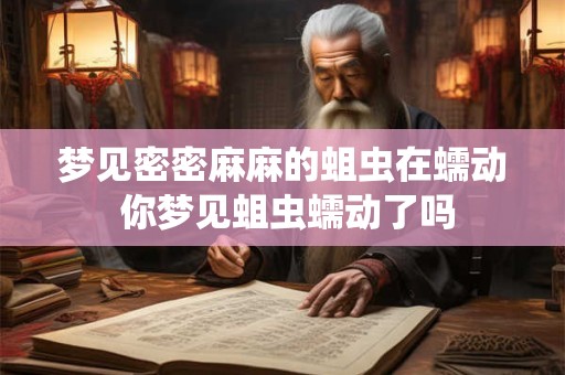 梦见密密麻麻的蛆虫在蠕动 你梦见蛆虫蠕动了吗