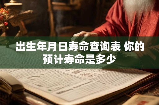 出生年月日寿命查询表 你的预计寿命是多少