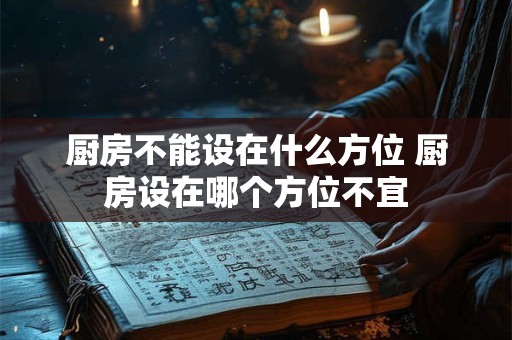 厨房不能设在什么方位 厨房设在哪个方位不宜