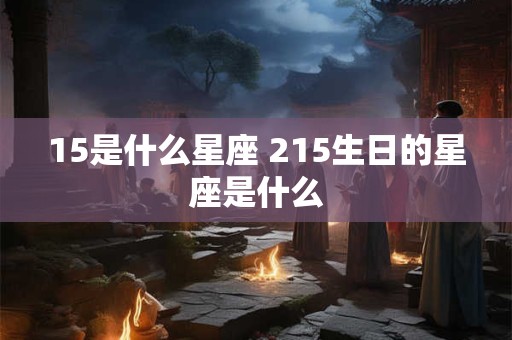15是什么星座 215生日的星座是什么