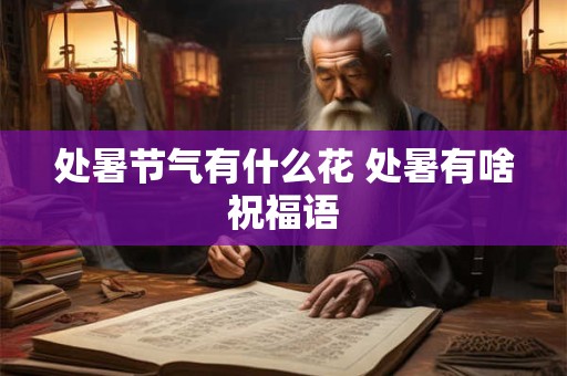 处暑节气有什么花 处暑有啥祝福语