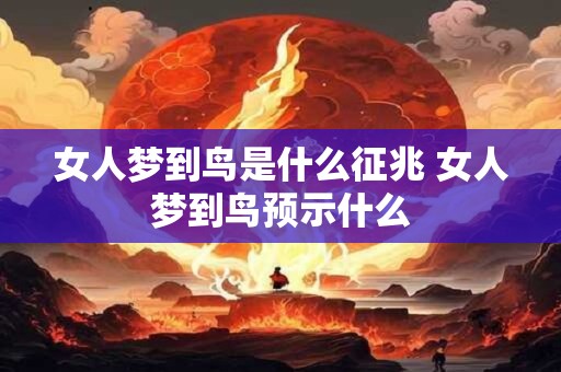 女人梦到鸟是什么征兆 女人梦到鸟预示什么