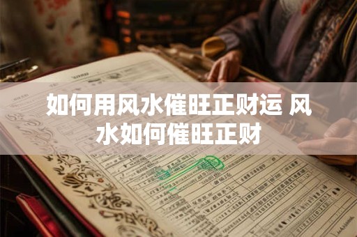 如何用风水催旺正财运 风水如何催旺正财