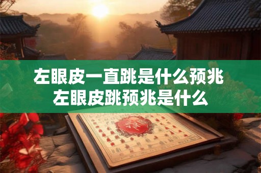 左眼皮一直跳是什么预兆 左眼皮跳预兆是什么