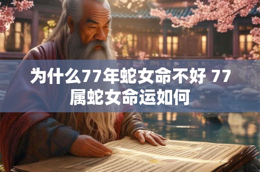 为什么77年蛇女命不好 77属蛇女命运如何
