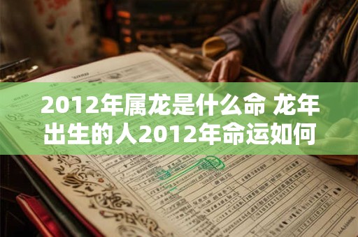 2012年属龙是什么命 龙年出生的人2012年命运如何