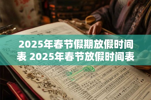 2025年春节假期放假时间表 2025年春节放假时间表是什么