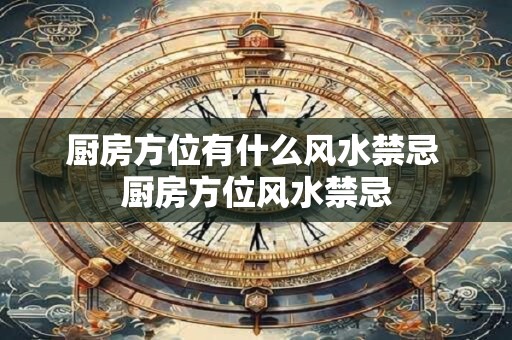 厨房方位有什么风水禁忌 厨房方位风水禁忌