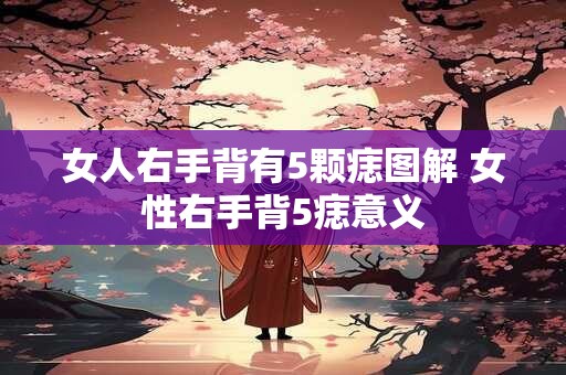 女人右手背有5颗痣图解 女性右手背5痣意义