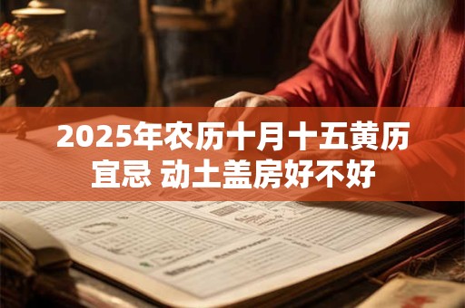 2026年农历十月十五黄历宜忌 动土盖房好不好