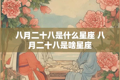八月二十八是什么星座 八月二十八是啥星座