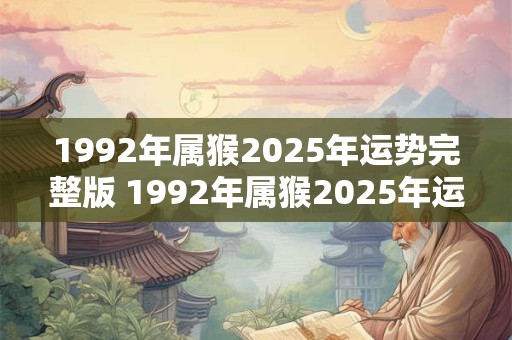 1992年属猴2025年运势完整版 1992年属猴2025年运势如何