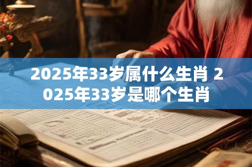 2025年33岁属什么生肖 2025年33岁是哪个生肖