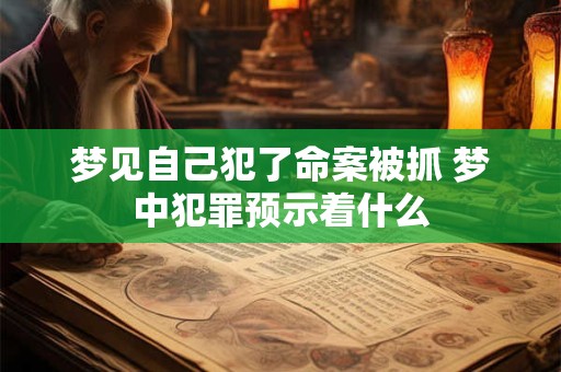 梦见自己犯了命案被抓 梦中犯罪预示着什么