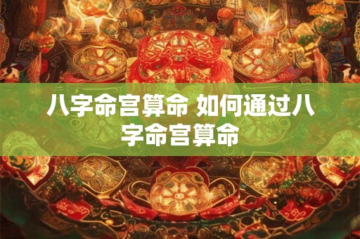 八字命宫算命 如何通过八字命宫算命