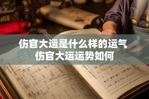 伤官大运是什么样的运气 伤官大运运势如何